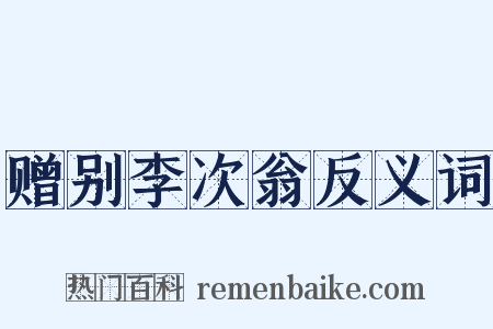 赠别李次翁反义词是什么意思的图片